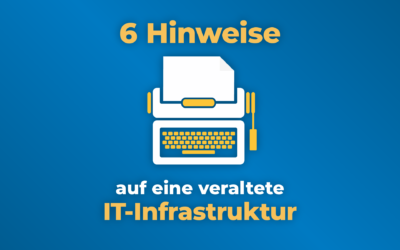 6 Hinweise auf eine veraltete IT-Infrastruktur